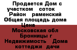 Продается Дом с участком 6 соток. .  › Район ­ раменский › Общая площадь дома ­ 250 › Цена ­ 17 000 000 - Московская обл., Бронницы г. Недвижимость » Дома, коттеджи, дачи продажа   . Московская обл.,Бронницы г.